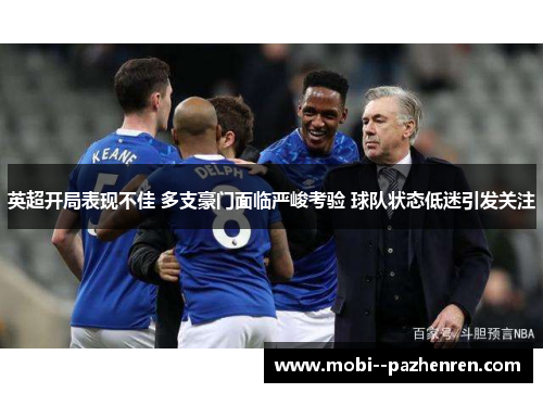 英超开局表现不佳 多支豪门面临严峻考验 球队状态低迷引发关注 英超开局表现不佳 多支豪门面临严峻考验 球队状态低迷引发关注