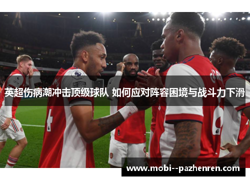英超伤病潮冲击顶级球队 如何应对阵容困境与战斗力下滑 英超伤病潮冲击顶级球队 如何应对阵容困境与战斗力下滑