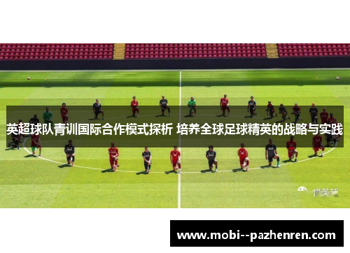 英超球队青训国际合作模式探析 培养全球足球精英的战略与实践 英超球队青训国际合作模式探析 培养全球足球精英的战略与实践