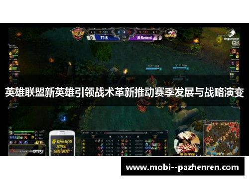 英雄联盟新英雄引领战术革新推动赛季发展与战略演变 英雄联盟新英雄引领战术革新推动赛季发展与战略演变