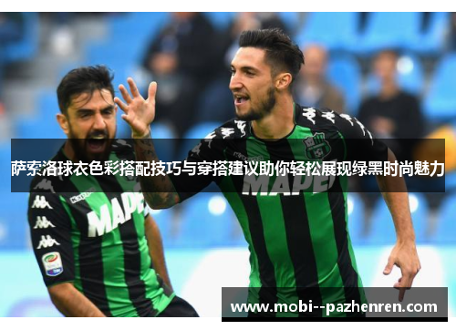 萨索洛球衣色彩搭配技巧与穿搭建议助你轻松展现绿黑时尚魅力