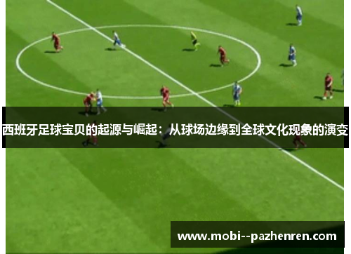 西班牙足球宝贝的起源与崛起:从球场边缘到全球文化现象的演变 西班牙足球宝贝的起源与崛起:从球场边缘到全球文化现象的演变