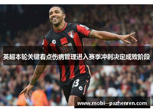英超本轮关键看点伤病管理进入赛季冲刺决定成败阶段 英超本轮关键看点伤病管理进入赛季冲刺决定成败阶段
