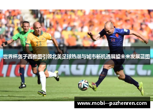 世界杯落子西雅图引领北美足球热潮与城市新机遇展望未来发展蓝图 世界杯落子西雅图引领北美足球热潮与城市新机遇展望未来发展蓝图