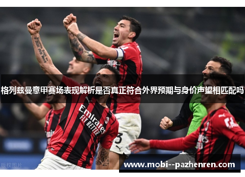 格列兹曼意甲赛场表现解析是否真正符合外界预期与身价声望相匹配吗