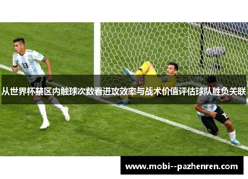 从世界杯禁区内触球次数看进攻效率与战术价值评估球队胜负关联