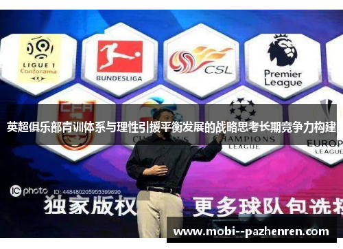 英超俱乐部青训体系与理性引援平衡发展的战略思考长期竞争力构建