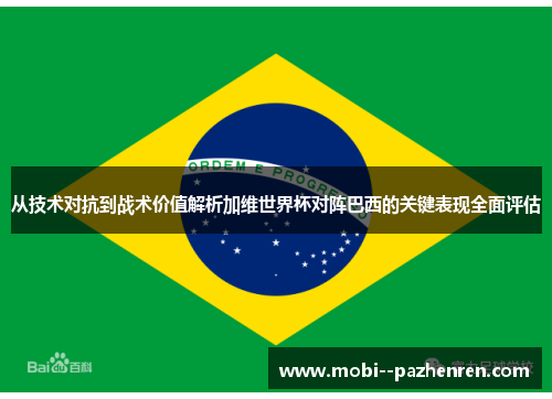 从技术对抗到战术价值解析加维世界杯对阵巴西的关键表现全面评估