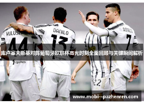 库卢塞夫斯基对阵葡萄牙欧联杯高光时刻全面回顾与关键瞬间解析 库卢塞夫斯基对阵葡萄牙欧联杯高光时刻全面回顾与关键瞬间解析
