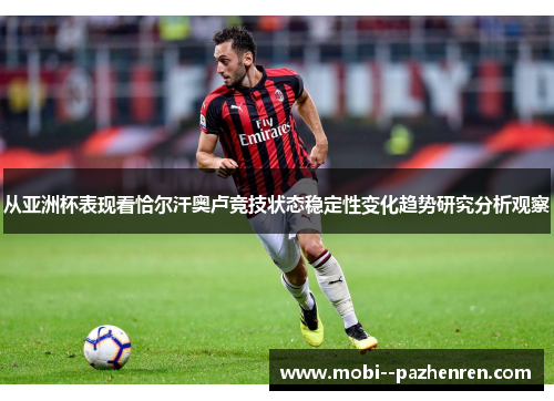 从亚洲杯表现看恰尔汗奥卢竞技状态稳定性变化趋势研究分析观察 从亚洲杯表现看恰尔汗奥卢竞技状态稳定性变化趋势研究分析观察