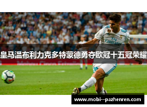 皇马温布利力克多特蒙德勇夺欧冠十五冠荣耀