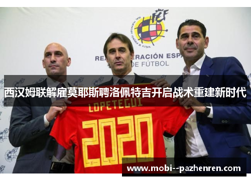 西汉姆联解雇莫耶斯聘洛佩特吉开启战术重建新时代 西汉姆联解雇莫耶斯聘洛佩特吉开启战术重建新时代