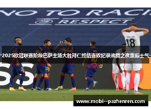 2025欧冠联赛阶段巴萨主场大胜拜仁终结连败纪录沸腾之夜重振士气 2025欧冠联赛阶段巴萨主场大胜拜仁终结连败纪录沸腾之夜重振士气
