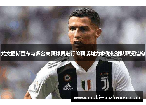 尤文图斯宣布与多名高薪球员进行降薪谈判力求优化球队薪资结构