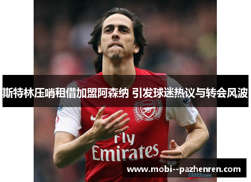 斯特林压哨租借加盟阿森纳 引发球迷热议与转会风波