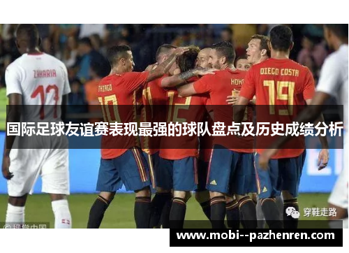 国际足球友谊赛表现最强的球队盘点及历史成绩分析