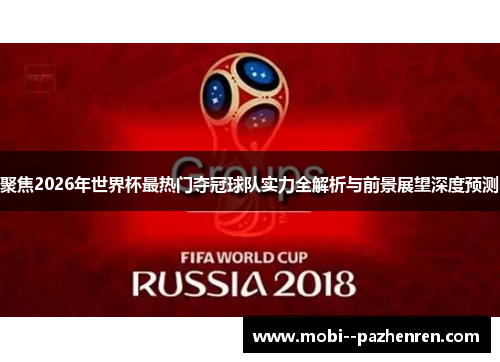 聚焦2026年世界杯最热门夺冠球队实力全解析与前景展望深度预测 聚焦2026年世界杯最热门夺冠球队实力全解析与前景展望深度预测