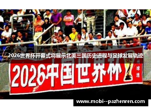 2026世界杯开幕式将展示北美三国历史进程与足球发展轨迹 2026世界杯开幕式将展示北美三国历史进程与足球发展轨迹