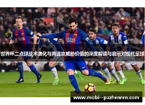 世界杯二点球战术演化与再进攻威胁价值的深度解读与启示对现代足球 世界杯二点球战术演化与再进攻威胁价值的深度解读与启示对现代足球