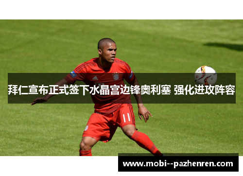 拜仁宣布正式签下水晶宫边锋奥利塞 强化进攻阵容 拜仁宣布正式签下水晶宫边锋奥利塞 强化进攻阵容