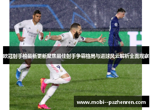 欧冠射手榜最新更新聚焦最佳射手争霸格局与进球风云解析全面观察 欧冠射手榜最新更新聚焦最佳射手争霸格局与进球风云解析全面观察