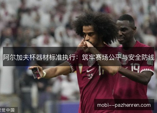 阿尔加夫杯器材标准执行:筑牢赛场公平与安全防线 阿尔加夫杯器材标准执行:筑牢赛场公平与安全防线