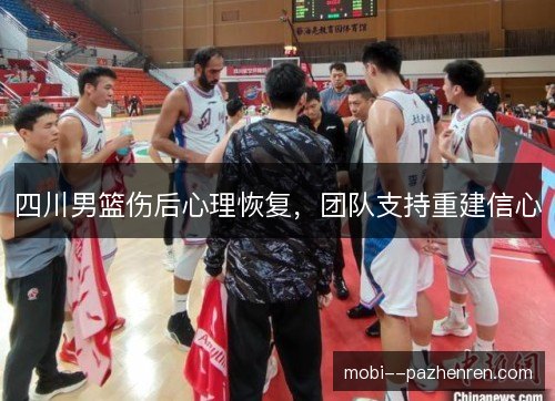 四川男篮伤后心理恢复,团队支持重建信心 四川男篮伤后心理恢复,团队支持重建信心