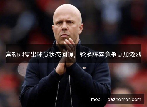 富勒姆复出球员状态回暖,轮换阵容竞争更加激烈 富勒姆复出球员状态回暖,轮换阵容竞争更加激烈